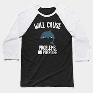 Will cause problems on porpoise Baseball T-Shirt